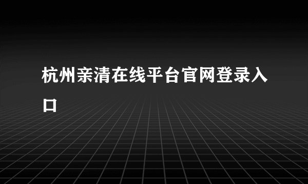 杭州亲清在线平台官网登录入口