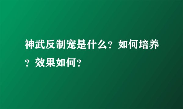神武反制宠是什么？如何培养？效果如何？