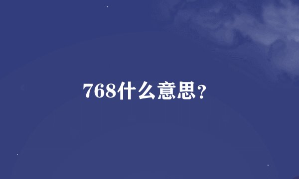 768什么意思？