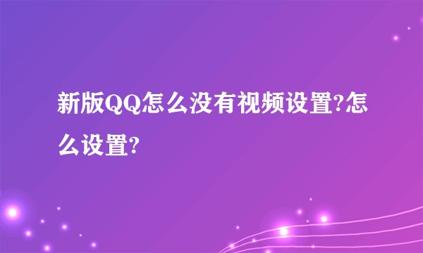 新版QQ怎么没有视频设置?怎么设置?
