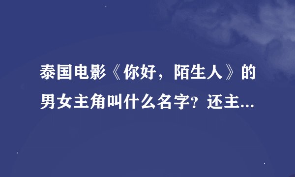泰国电影《你好，陌生人》的男女主角叫什么名字？还主演过什么？在泰国出名吗？