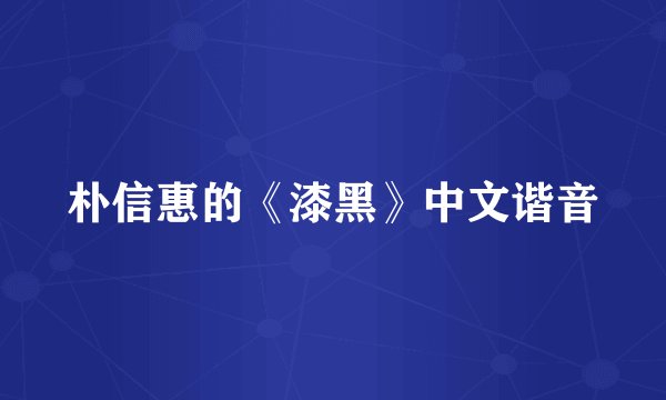 朴信惠的《漆黑》中文谐音
