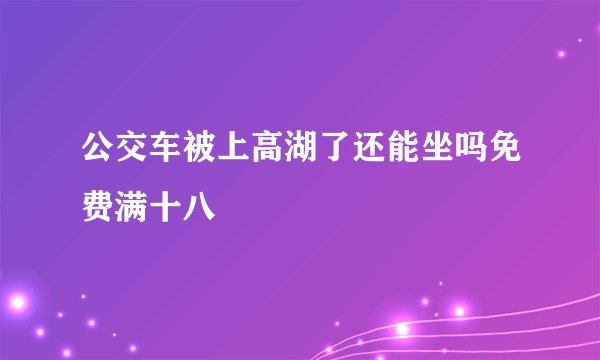 公交车被上高湖了还能坐吗免费满十八