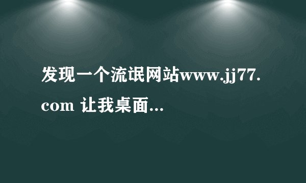 发现一个流氓网站www.jj77.com 让我桌面有2个IE害我去掉了一个，无发删掉