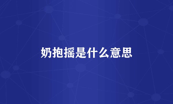奶抱摇是什么意思