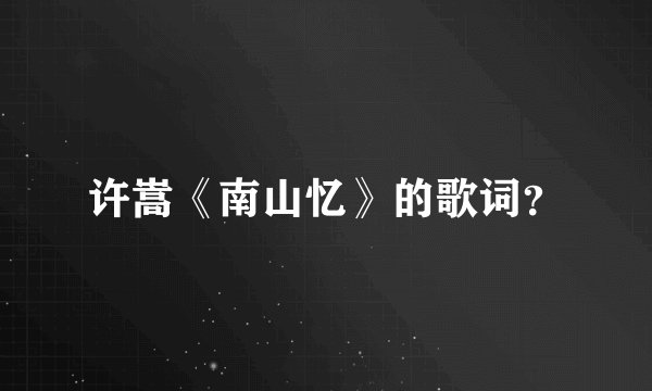 许嵩《南山忆》的歌词？