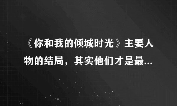 《你和我的倾城时光》主要人物的结局，其实他们才是最不幸的一对