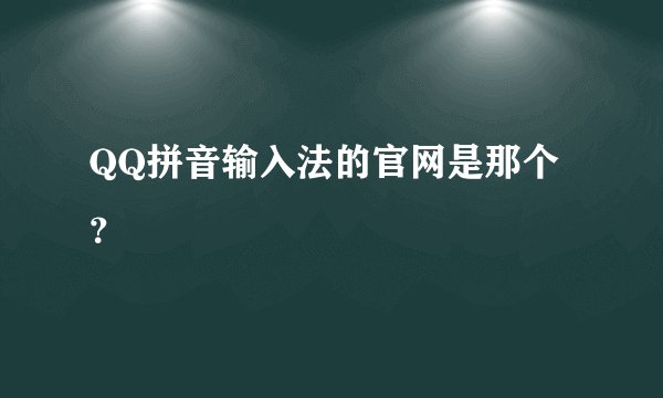 QQ拼音输入法的官网是那个？