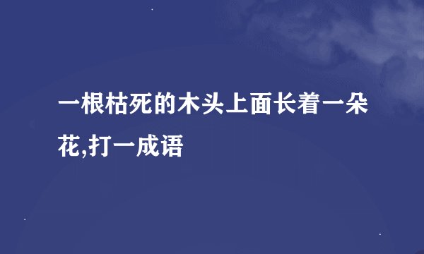 一根枯死的木头上面长着一朵花,打一成语