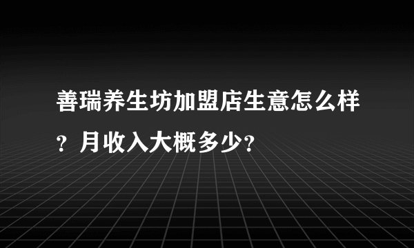 善瑞养生坊加盟店生意怎么样？月收入大概多少？