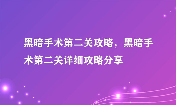 黑暗手术第二关攻略，黑暗手术第二关详细攻略分享