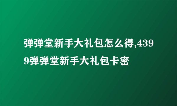 弹弹堂新手大礼包怎么得,4399弹弹堂新手大礼包卡密