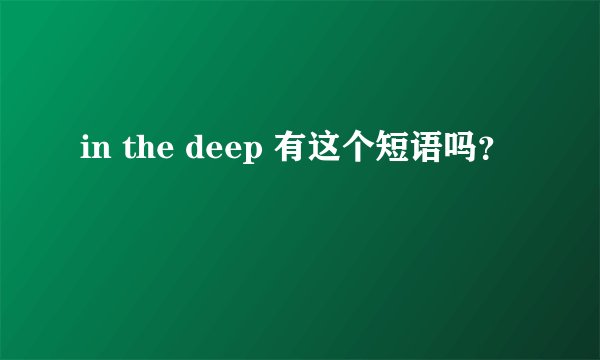 in the deep 有这个短语吗？