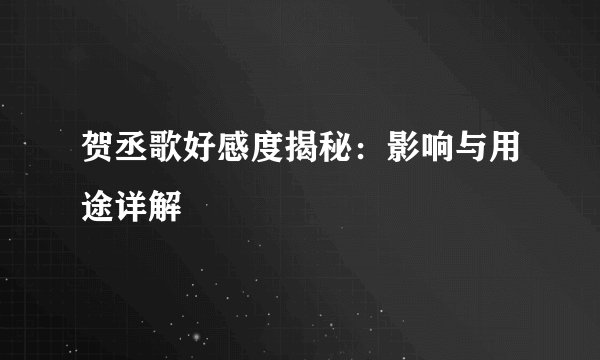 贺丞歌好感度揭秘：影响与用途详解