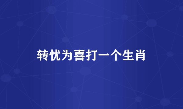 转忧为喜打一个生肖