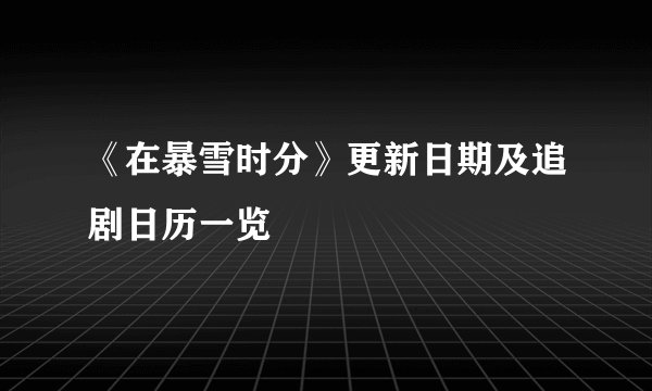 《在暴雪时分》更新日期及追剧日历一览