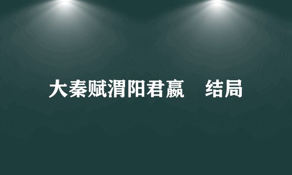 大秦赋渭阳君嬴傒结局
