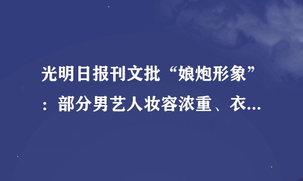 光明日报刊文批“娘炮形象”：部分男艺人妆容浓重、衣着妖艳、雌雄难辨
