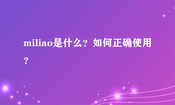 miliao是什么？如何正确使用？