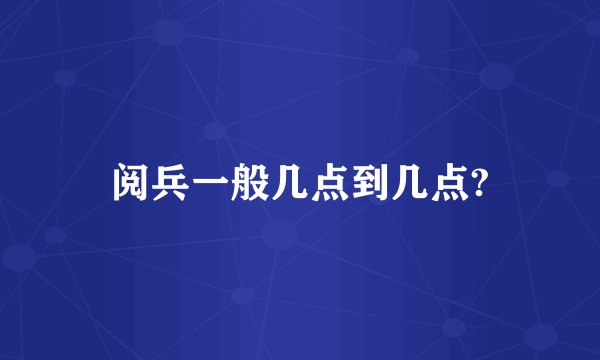 阅兵一般几点到几点?
