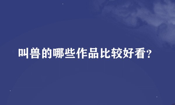 叫兽的哪些作品比较好看？
