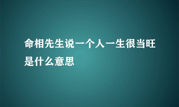 命相先生说一个人一生很当旺是什么意思