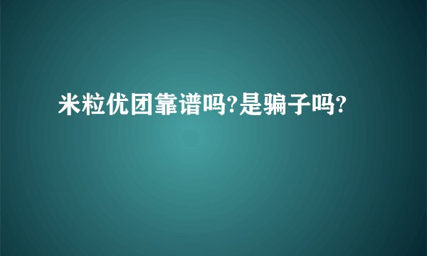 米粒优团靠谱吗?是骗子吗?