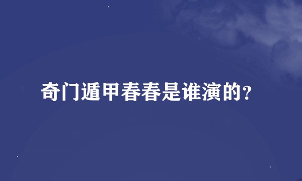 奇门遁甲春春是谁演的？