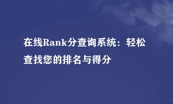 在线Rank分查询系统：轻松查找您的排名与得分