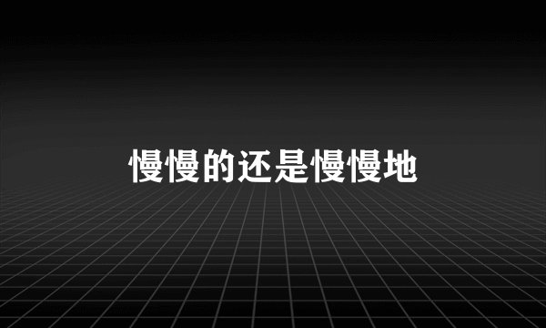 慢慢的还是慢慢地
