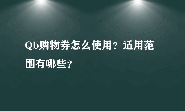 Qb购物券怎么使用？适用范围有哪些？