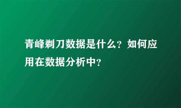 青峰剃刀数据是什么？如何应用在数据分析中？