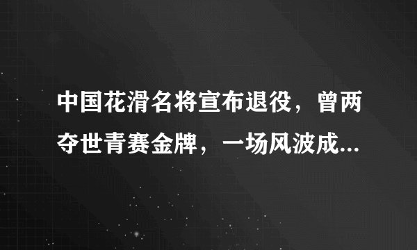 中国花滑名将宣布退役，曾两夺世青赛金牌，一场风波成为人生转折