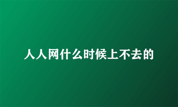 人人网什么时候上不去的