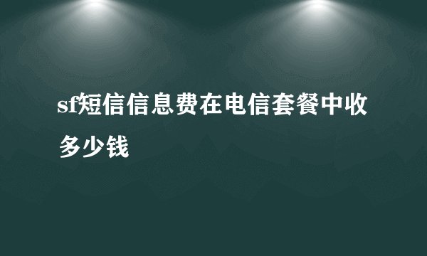 sf短信信息费在电信套餐中收多少钱