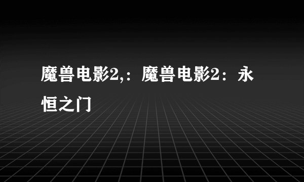 魔兽电影2,：魔兽电影2：永恒之门