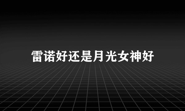雷诺好还是月光女神好