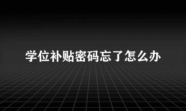 学位补贴密码忘了怎么办