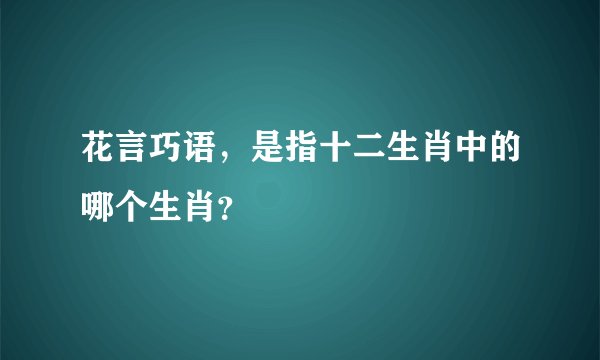 花言巧语，是指十二生肖中的哪个生肖？