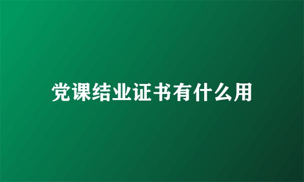 党课结业证书有什么用