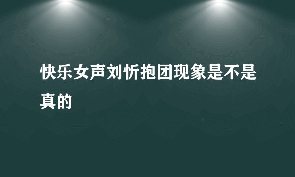 快乐女声刘忻抱团现象是不是真的