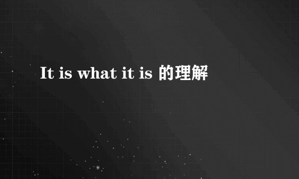 It is what it is 的理解
