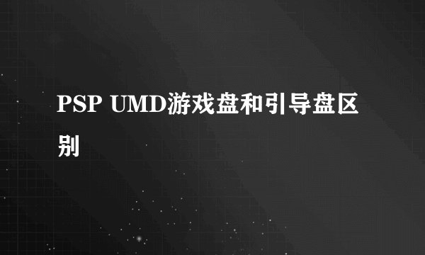 PSP UMD游戏盘和引导盘区别