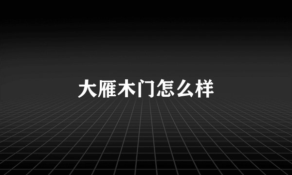 大雁木门怎么样