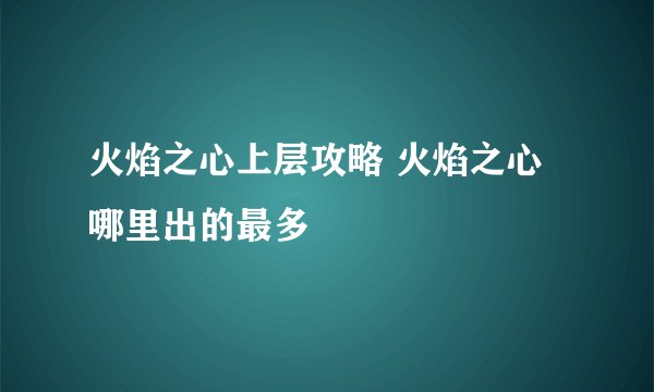 火焰之心上层攻略 火焰之心哪里出的最多