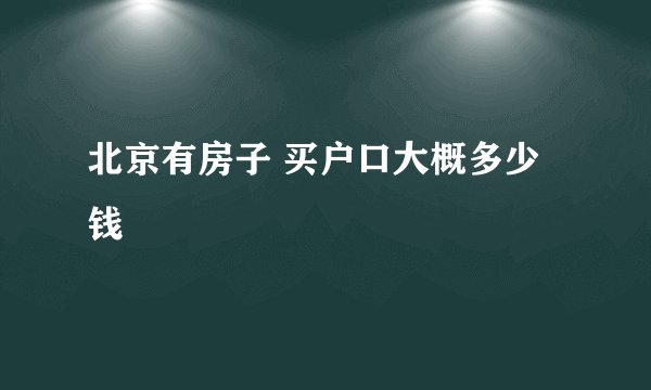 北京有房子 买户口大概多少钱