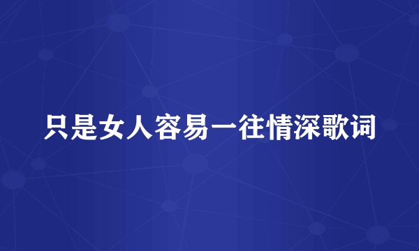只是女人容易一往情深歌词