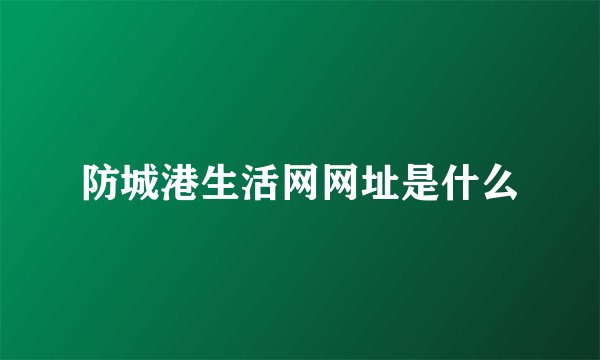 防城港生活网网址是什么