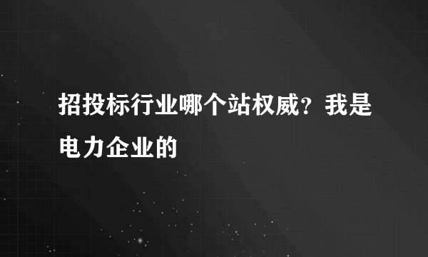 招投标行业哪个站权威？我是电力企业的
