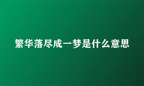 繁华落尽成一梦是什么意思